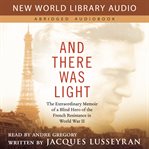 And there was light : the extraordinary memoir of a blind hero of the French Resistance in World War II cover image cdn