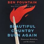 Beautiful country burn again : democracy, rebellion, and revolution cover image cdn