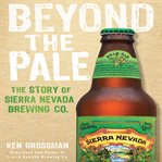 Beyond the pale : the story of sierra nevada brewing co. cover image cdn
