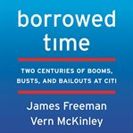 Borrowed time : two centuries of booms, busts, and bailouts at Citi cover image cdn