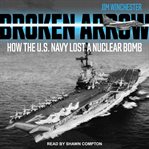 Broken arrow : how the U.S. Navy lost a nuclear bomb cover image cdn