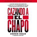 Cazando a El Chapo : La historia contada desde adentro por el agente de la ley estadounidense que capturó al narcotraficante más buscado del mundo cover image cdn