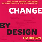 Change by design : how design thinking transforms organizations and inspires innovation cover image cdn