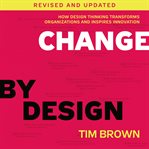 Change by design : how design thinking can transform organizations and inspire innovation cover image cdn