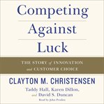 Competing against luck : the story of innovation and customer choice cover image cdn