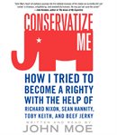 Conservatize me : how I tried to become a righty with the help of Richard Nixon, Sean Hannity, Toby Keith & beef jerky cover image cdn