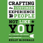 Crafting the customer experience for people not like you : how to delight and engage the customers your competitors don't understand cover image cdn