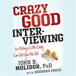 Crazy good interviewing : how acting a little crazy can get you the job cover image cdn