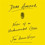 Dear America : notes of an undocumented citizen cover image cdn