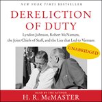 Dereliction of duty : Lyndon Johnson, Robert McNamara, the Joint Chiefs of Staff, and the lies that led to Vietnam cover image cdn