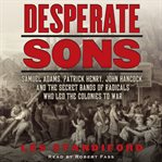 Desperate sons : [the secret band of radicals who led the colonies to war] cover image cdn