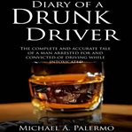 Diary of a drunk driver. The Complete and Accurate Tale of a Man Arrested For and Convicted of Driving While Intoxicated cover image cdn