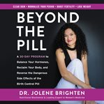 Beyond the pill : a 30-day program to balance your hormones, reclaim your body, and reverse the dangerous side effects of the birth control pill cover image cdn