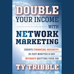 Double your income with network marketing : create financial security in just minutes a day?without quitting your job cover image cdn