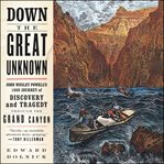 Down the great unknown : John Wesley Powell's 1869 journey of discovery and tragedy through the Grand Canyon cover image cdn
