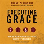 Executing grace : how the death penalty killed Jesus and why it's killing us cover image cdn