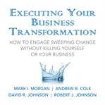 Executing your business transformation. How to Engage Sweeping Change Without Killing Yourself Or Your Business cover image cdn