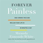 Forever painless : end chronic pain and reclaim your life in 30 minutes a day cover image cdn