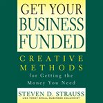 Get your business funded : creative methods for getting the money you need cover image cdn