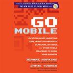Go mobile : location-based marketing, apps, mobile optimized ad campaigns, 2d codes and other mobile strategies to grow your business cover image cdn