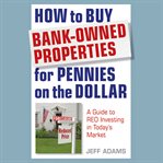 How to buy bank-owned properties for pennies on the dollar : a guide to reo investing in today's market cover image cdn