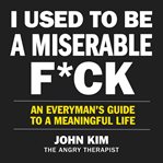 I used to be a miserable f*ck : an everyman's guide to a meaningful life cover image cdn