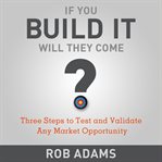 If you build it will they come? : three steps to test and validate any market opportunity cover image cdn