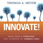 Innovate! : how great companies get started in terrible times cover image cdn