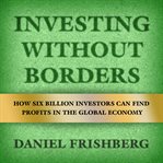 Investing without borders. How Six Billion Investors Can Find Profits in the Global Economy cover image cdn