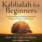Kabbalah for beginners : understanding and applying kabbalistic history, concepts, and practices cover image cdn