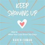 Keep showing up. How to Stay Crazy in Love When Your Love Drives You Crazy cover image cdn