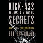 Kick ass business and marketing secrets : how to blitz your competition cover image cdn