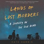 Lands of lost borders : a journey of the Silk Road cover image cdn