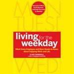 Living for the weekday : what every employee and boss needs to know about enjoying work and life cover image cdn