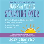Mars and Venus starting over : a practical guide for finding love again after a painful breakup, divorce, or the loss of a loved one cover image cdn