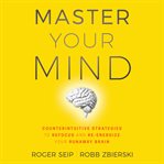 Master your mind. Counterintuitive Strategies to Refocus and Re-Energize Your Runaway Brain cover image cdn