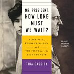 Mr. President, how long must we wait? : Alice Paul, Woodrow Wilson, and the fight for the right to vote cover image cdn
