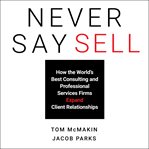 Never say sell : how the world's best consulting and professional services firms expand client relationships cover image cdn
