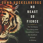 No beast so fierce : the terrifying true story of the Champawat Tiger, the deadliest animal in history cover image cdn