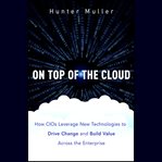 On top of the cloud. How CIOs Leverage New Technologies to Drive Change and Build Value Across the Enterprise cover image cdn