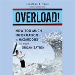 Overload! : how too much information is hazardous to your organization cover image cdn