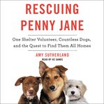 Rescuing Penny Jane : one shelter volunteer, countless dogs, and the quest to find them all homes cover image cdn