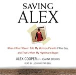 Saving Alex : when I was fifteen I told my parents I was gay, and that's when my nightmare began cover image cdn