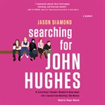 Searching for John Hughes : or everything I thought I needed to know about life I learned from watching '80s movies cover image cdn