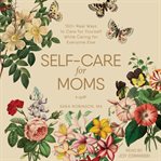 Self-care for moms. 150+ Real Ways to Care for Yourself While Caring for Everyone Else cover image cdn