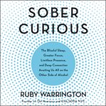 Sober curious : the blissful sleep, greater focus, limitless presence, and deep connection awaiting us all on the other side of alcohol cover image cdn