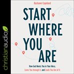 Start where you are. How God Meets You in Your Mess, Loves You through It, and Leads You Out of It cover image cdn