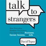 Talk to strangers : how everyday, random encounters can expand your business, career, income, and life cover image cdn