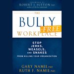 The bully-free workplace. Stop Jerks, Weasels, and Snakes From Killing Your Organization cover image cdn
