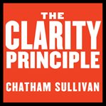 The clarity principle. How Great Leaders Make the Most Important Decision in Business (and What Happens When They Don't) cover image cdn